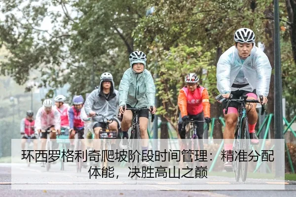 环西罗格利奇爬坡阶段时间管理：精准分配体能，决胜高山之巅