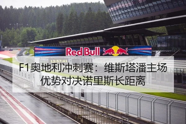 F1奥地利冲刺赛：维斯塔潘主场优势对决诺里斯长距离
