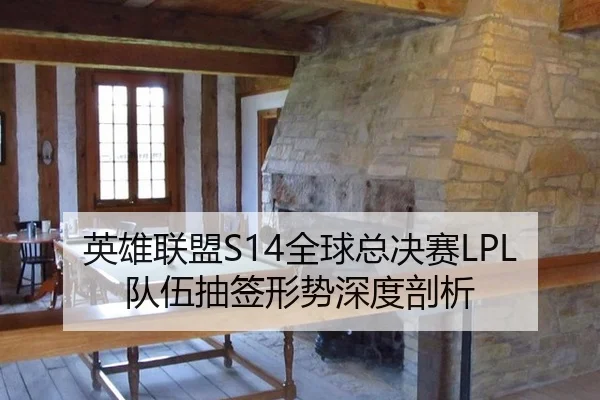 英雄联盟S14全球总决赛LPL队伍抽签形势深度剖析