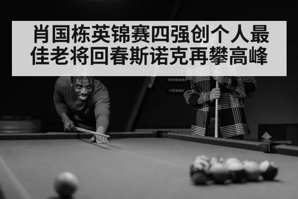 肖国栋英锦赛四强创个人最佳老将回春斯诺克再攀高峰