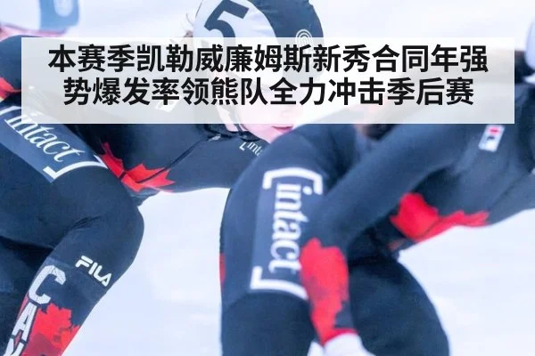 本赛季凯勒威廉姆斯新秀合同年强势爆发率领熊队全力冲击季后赛