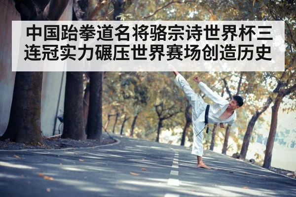 中国跆拳道名将骆宗诗世界杯三连冠实力碾压世界赛场创造历史